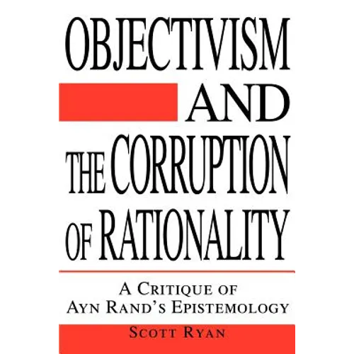 Objectivism and the Corruption of Rationality: A Critique of Ayn Rand's Epistemology - Paperback