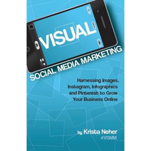Visual Social Media Marketing: Harnessing Images, Instagram, Infographics and Pinterest to Grow Your Business Online - Paperback