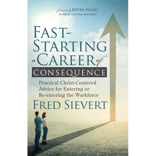 Fast-Starting a Career of Consequence: Practical Christ-Centered Advice for Entering or Re-Entering the Workforce - Paperback
