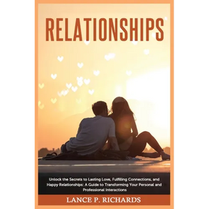 Relationships: Unlock the Secrets to Lasting Love, Fulfilling Connections, and Happy Relationships: A Guide to Transforming Your Personal and Professi - Paperback