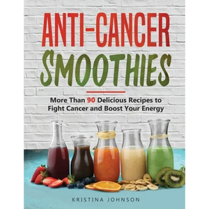 Anti-Cancer Smoothies: More Than 90 Delicious Recipes to Fight Cancer and Boost Your Energy - Paperback