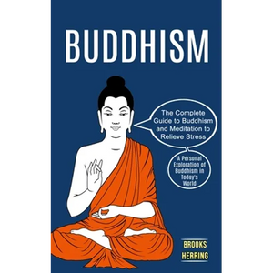 Buddhism: The Complete Guide to Buddhism and Meditation to Relieve Stress (A Personal Exploration of Buddhism in Today's World) - Paperback