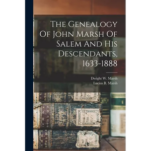 The Genealogy Of John Marsh Of Salem And His Descendants, 1633-1888 - Paperback
