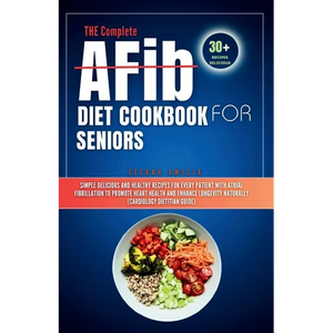 THE Complete AFib Diet Cookbook for Seniors: Simple Delicious and Healthy Recipes for Every Patient with Atrial Fibrillation to Promote Heart Health a - Paperback