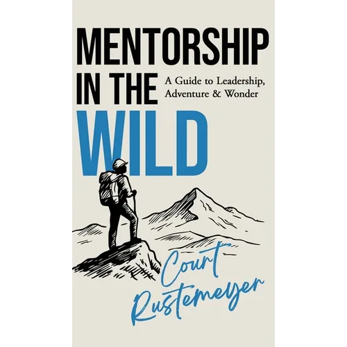 Mentorship in the Wild: A Guide to Leadership, Adventure and Wonder - Hardcover