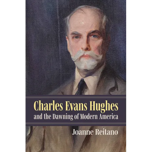 Charles Evans Hughes and the Dawning of Modern America - Hardcover