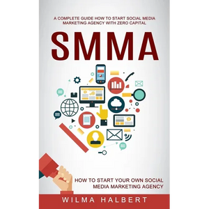 Smma: A Complete Guide How to Start Social Media Marketing Agency With Zero Capital (How to Start Your Own Social Media Marketing Agency) - Paperback
