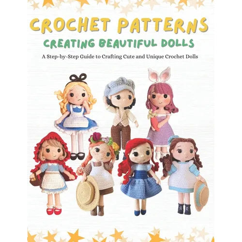 Crochet Patterns: Creating Beautiful Dolls: A Step-by-Step Guide to Crafting Cute and Unique Crochet Dolls. - Paperback