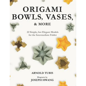 Origami Bowls, Vases, and More: 22 Simple, but Elegant Models for the Intermediate Folder - Paperback