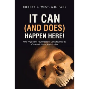It Can (and Does) Happen Here!: One Physician's Four Decades-Long Journey as Coroner in Rural North Idaho - Paperback