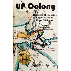 U.P. Colony: The Story of Resource Exploitation in Upper Michigan -- Focus on Sault Sainte Marie Industries - Hardcover
