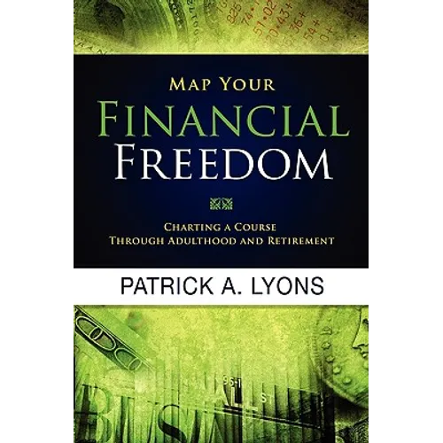 Map Your Financial Freedom: Charting a Course Through Adulthood and Retirement: Charting a Course Through Adulthood and Retirement - Paperback