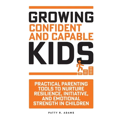 Growing Confident and Capable Kids: Practical Parenting Tools to Nurture Resilience, Initiative, and Emotional Strength in Children - Paperback