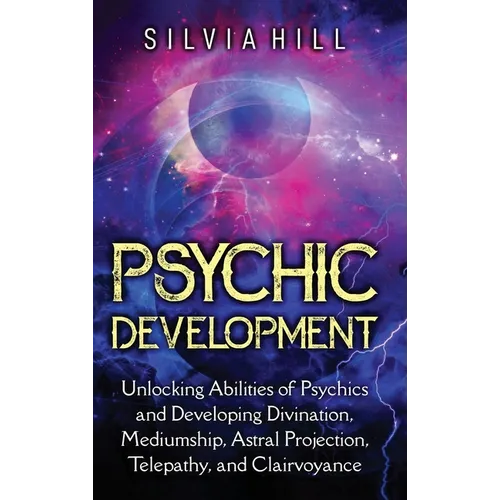 Psychic Development: Unlocking Abilities of Psychics and Developing Divination, Mediumship, Astral Projection, Telepathy, and Clairvoyance - Hardcover