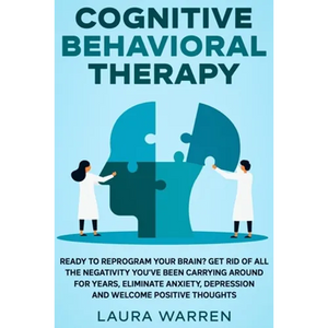 Cognitive Behavioral Therapy (CBT): Ready to Reprogram Your Brain? Get Rid of All The Negativity You've Been Carrying Around for Years, Eliminate Anxi - Paperback