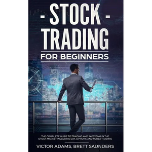 Stock Trading for Beginners: The Complete Guide to Trading and Investing in the Stock Market Including Day, Options and Forex Trading - Paperback
