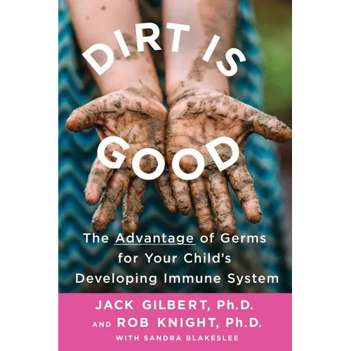 Dirt Is Good: The Advantage of Germs for Your Child's Developing Immune System - Paperback