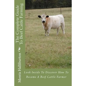 The Complete Guide To Beef Cattle Farming: Look Inside To Discover How To Become A Beef Cattle Farmer - Paperback