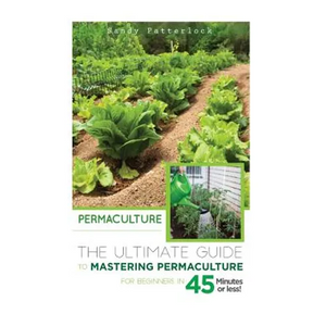 Permaculture: The Ultimate Guide to Mastering Permaculture for Beginners in 45 Minutes or Less! - Paperback