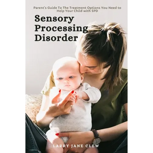 Sensory Processing Disorder: Parent's Guide To The Treatment Options You Need to Help Your Child with SPD - Paperback