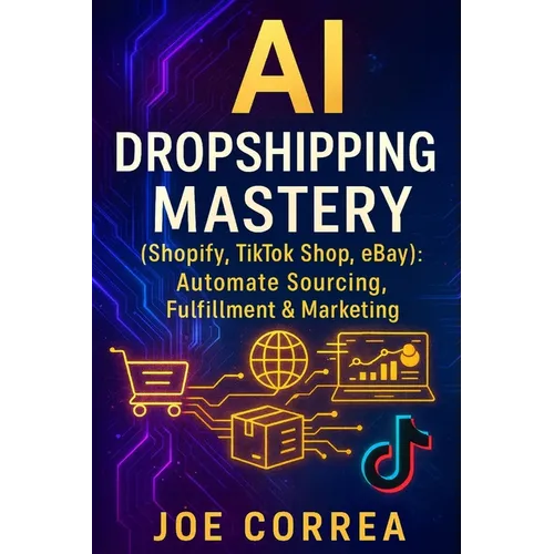 AI Dropshipping Mastery (Shopify, TikTok Shop, eBay): Automate Sourcing, Fulfillment & Marketing - Paperback