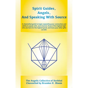 Spirit Guides, Angels, and Speaking With Source: A channelled guide to begin expanding your connection and ability to speak with, and channel, those o - Paperback