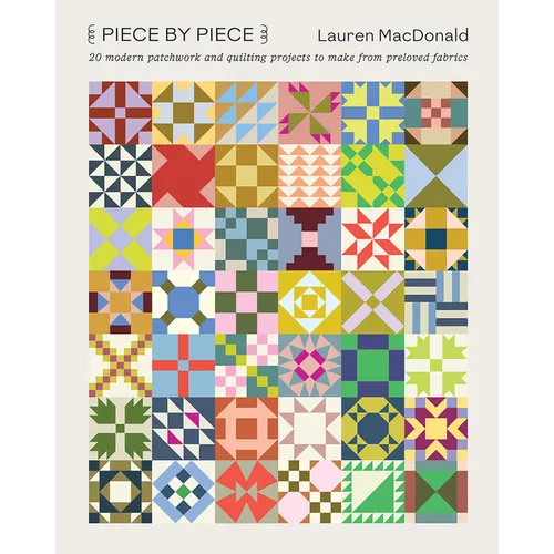 Piece by Piece: 20 Modern Patchwork and Quilting Projects to Make from Preloved Fabrics - Paperback