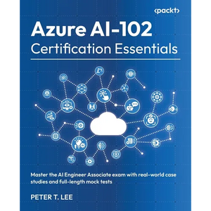 Azure AI-102 Certification Essentials: Master the AI Engineer Associate exam with real-world case studies and full-length mock tests - Paperback