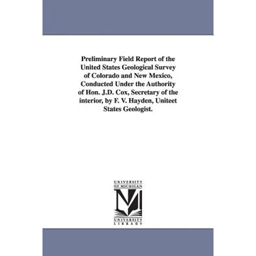 Preliminary Field Report of the United States Geological Survey of Colorado and New Mexico, Conducted Under the Authority of Hon. J.D. Cox, Secretary - Paperback