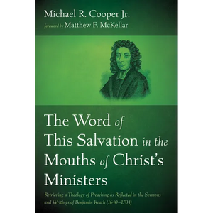 The Word of This Salvation in the Mouths of Christ's Ministers: Retrieving a Theology of Preaching as Reflected in the Sermons and Writings of Benjami - Hardcover