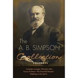 The A.B. Simpson Collection Volume 1: A Larger Christian Life, Cross of Christ, The Fourfold Gospel, Walking in the Spirit - Paperback