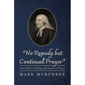 "No Remedy But Continual Prayer": John Wesley's Theology and Practice of Prayer - Paperback