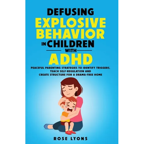 Defusing Explosive Behavior in Children with ADHD Peaceful Parenting Strategies to Identify Triggers Teach Self-Regulation and Create Structure for a - Paperback