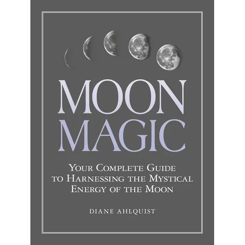 Moon Magic: Your Complete Guide to Harnessing the Mystical Energy of the Moon - Paperback