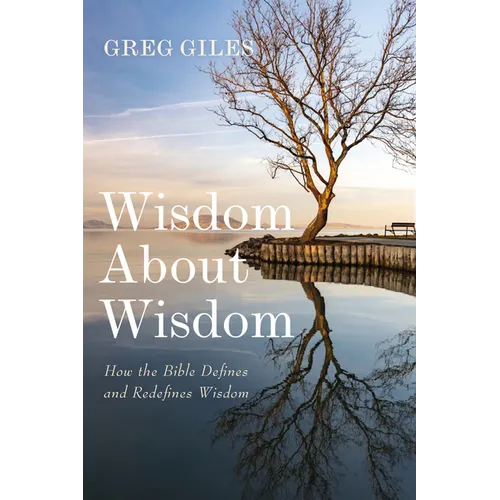 Wisdom about Wisdom: How the Bible Defines and Redefines Wisdom - Hardcover