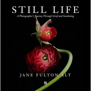Jane Fulton Alt: Still Life: A Photographer's Journey Through Grief and Gardening - Hardcover