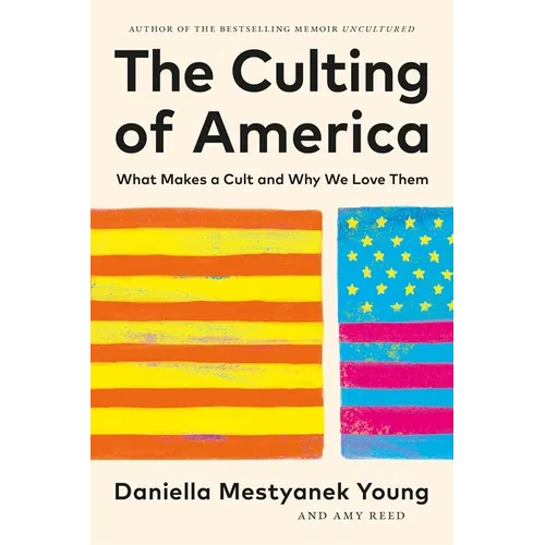 The Culting of America: What Makes a Cult and Why We Love Them - Hardcover