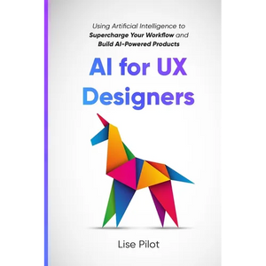AI for UX Designers: Using Artificial Intelligence to Supercharge Your Workflow and Build AI-Powered Products - Paperback