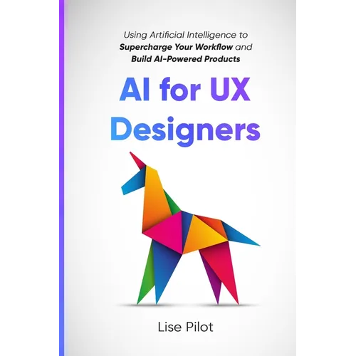 AI for UX Designers: Using Artificial Intelligence to Supercharge Your Workflow and Build AI-Powered Products - Paperback