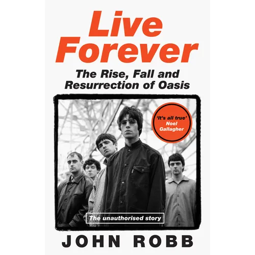 Live Forever: The Rise, Fall and Resurrection of Oasis - Hardcover