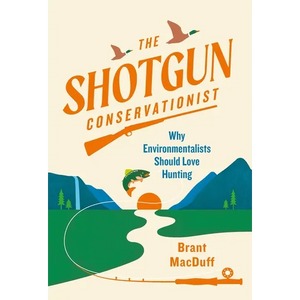 The Shotgun Conservationist: Why Environmentalists Should Love Hunting - Hardcover