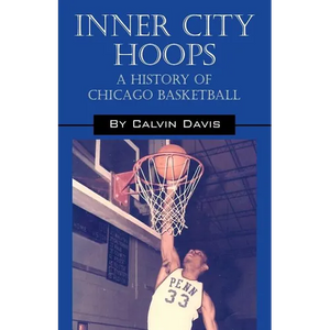 Inner City Hoops: A History of Chicago Basketball - Paperback