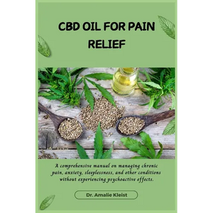 CBD Oil for Pain Relief: A comprehensive manual on managing chronic pain, anxiety, sleeplessness, and other conditions without experiencing psychoacti - Paperback