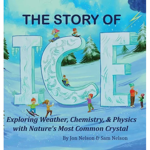 The Story of Ice: Exploring Weather, Chemistry, & Physics with Nature's Most Common Crystal - Hardcover