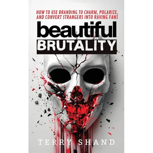Beautiful Brutality: How to use Branding to Convert Strangers into Raving Fans - Paperback