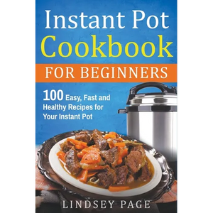 Instant Pot Cookbook for Beginners: 100 Easy, Fast and Healthy Recipes for Your Instant Pot - Paperback