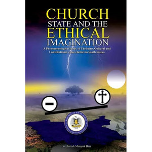 Church, State & t h e E t h i c a l Imagination: A Phenomenological Study of Christian, Cultural and Constitutional Value Clashes In South Sudan - Paperback