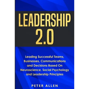 Leadership 2.0: Leading Successful Teams, Businesses, Communications and Decisions Based On Neuroscience, Social Psychology and Leadership Principles - Paperback