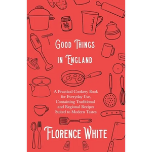 Good Things in England - A Practical Cookery Book for Everyday Use, Containing Traditional and Regional Recipes Suited to Modern Tastes - Paperback