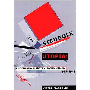 The Struggle for Utopia: Rodchenko, Lissitzky, Moholy-Nagy, 1917-1946 - Paperback